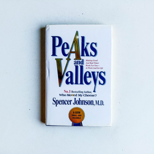 Peaks And Valleys: Making Good And Bad Times Work For You - At Work And In Life