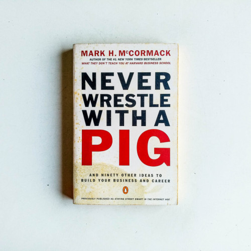 Never Wrestle with a Pig and Ninety Other Ideas to Build Your Business and Career